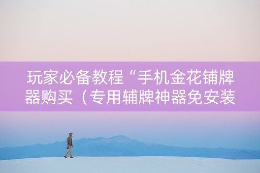玩家必备教程“手机金花铺牌器购买（专用辅牌神器免安装）