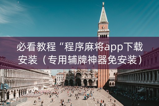 必看教程“程序麻将app下载安装（专用辅牌神器免安装）