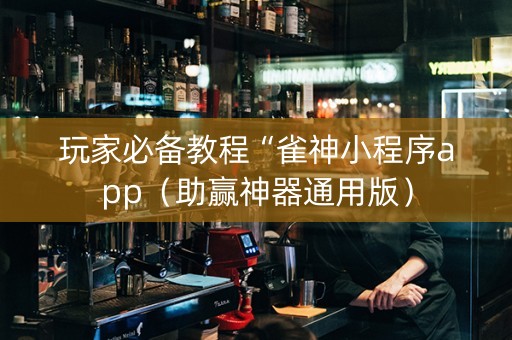 玩家必备教程“雀神小程序app（助赢神器通用版）