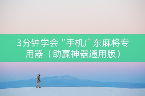 3分钟学会“手机广东麻将专用器（助赢神器通用版）