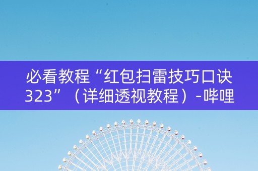 必看教程“红包扫雷技巧口诀323”（详细透视教程）-哔哩哔哩
