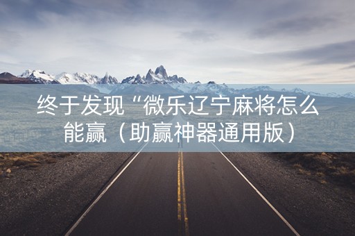 终于发现“微乐辽宁麻将怎么能赢（助赢神器通用版）