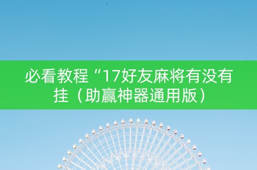 必看教程“17好友麻将有没有挂（助赢神器通用版）