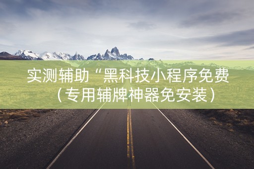 实测辅助“黑科技小程序免费（专用辅牌神器免安装）