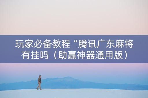 玩家必备教程“腾讯广东麻将有挂吗（助赢神器通用版）