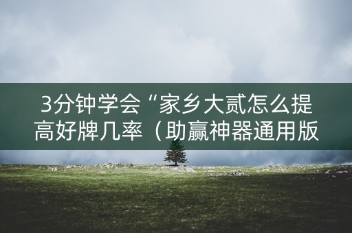 3分钟学会“家乡大贰怎么提高好牌几率（助赢神器通用版）