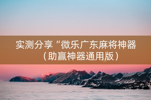 实测分享“微乐广东麻将神器（助赢神器通用版）