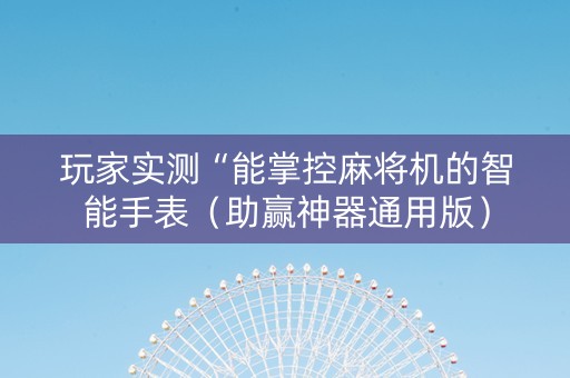玩家实测“能掌控麻将机的智能手表（助赢神器通用版）