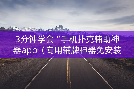 3分钟学会“手机扑克辅助神器app（专用辅牌神器免安装）