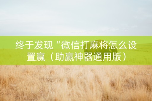终于发现“微信打麻将怎么设置赢（助赢神器通用版）