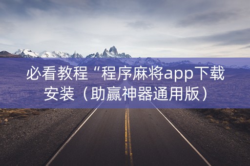 必看教程“程序麻将app下载安装（助赢神器通用版）