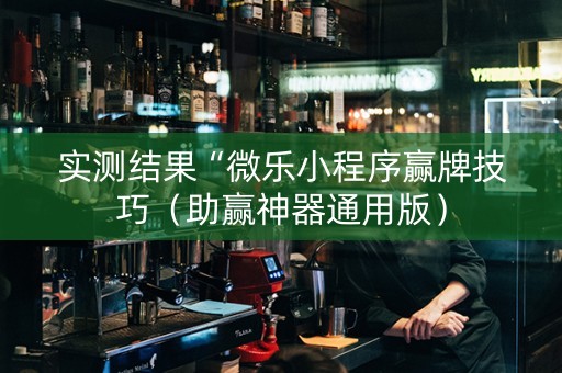 实测结果“微乐小程序赢牌技巧（助赢神器通用版）