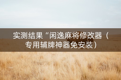 实测结果“闲逸麻将修改器（专用辅牌神器免安装）