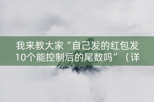 我来教大家“自己发的红包发10个能控制后的尾数吗”（详细透视教程）-哔哩哔哩