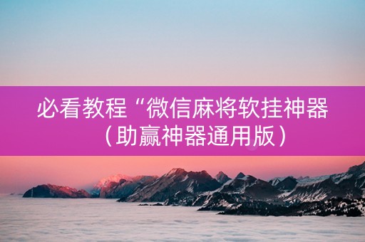 必看教程“微信麻将软挂神器（助赢神器通用版）