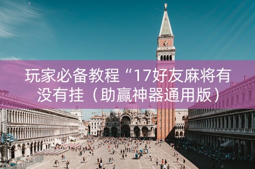 玩家必备教程“17好友麻将有没有挂（助赢神器通用版）