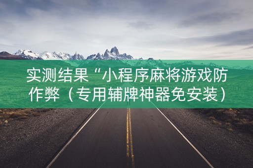 实测结果“小程序麻将游戏防作弊（专用辅牌神器免安装）
