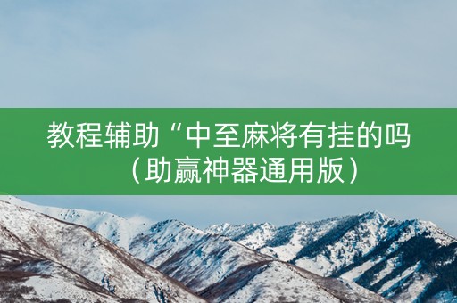 教程辅助“中至麻将有挂的吗（助赢神器通用版）