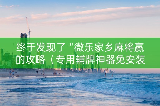 终于发现了“微乐家乡麻将赢的攻略（专用辅牌神器免安装）