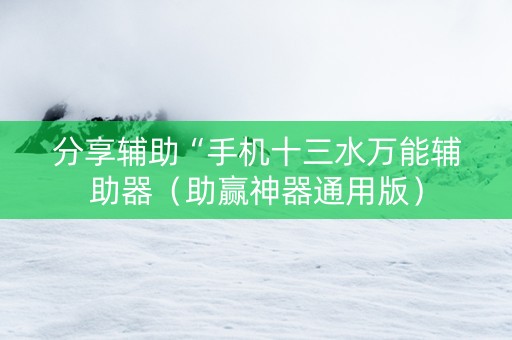 分享辅助“手机十三水万能辅助器（助赢神器通用版）