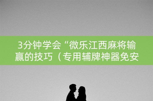 3分钟学会“微乐江西麻将输赢的技巧（专用辅牌神器免安装）