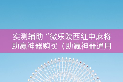 实测辅助“微乐陕西红中麻将助赢神器购买（助赢神器通用版）