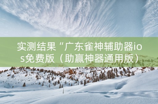 实测结果“广东雀神辅助器ios免费版（助赢神器通用版）