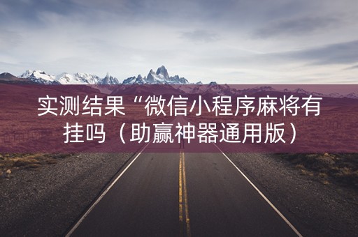实测结果“微信小程序麻将有挂吗（助赢神器通用版）