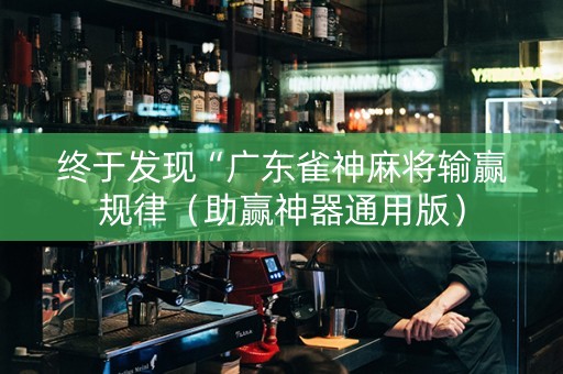 终于发现“广东雀神麻将输赢规律（助赢神器通用版）