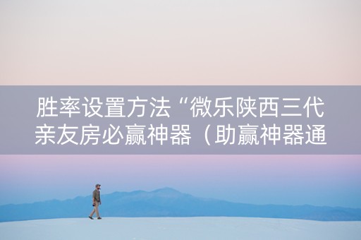 胜率设置方法“微乐陕西三代亲友房必赢神器（助赢神器通用版）