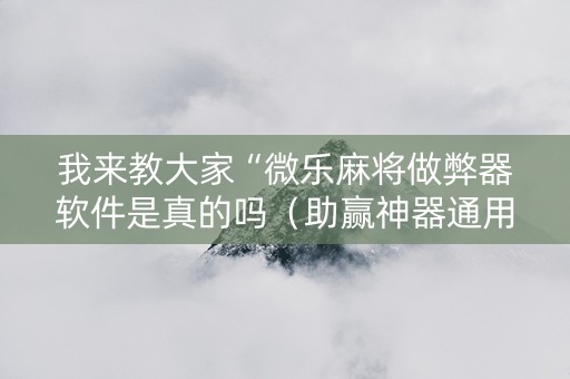 我来教大家“微乐麻将做弊器软件是真的吗（助赢神器通用版）