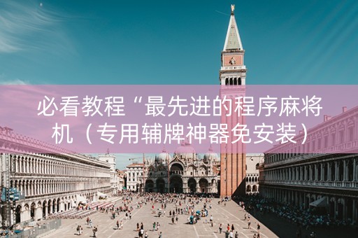 必看教程“最先进的程序麻将机（专用辅牌神器免安装）