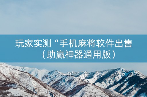 玩家实测“手机麻将软件出售（助赢神器通用版）