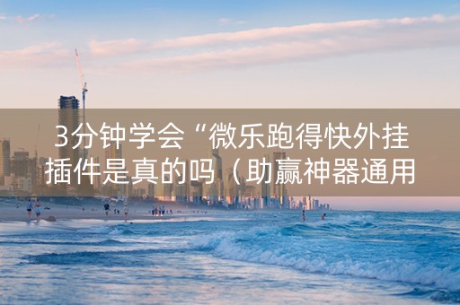 3分钟学会“微乐跑得快外挂插件是真的吗（助赢神器通用版）