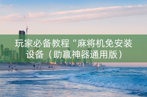 玩家必备教程“麻将机免安装设备（助赢神器通用版）