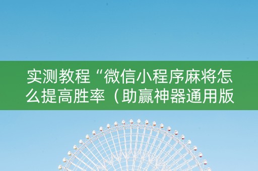 实测教程“微信小程序麻将怎么提高胜率（助赢神器通用版）
