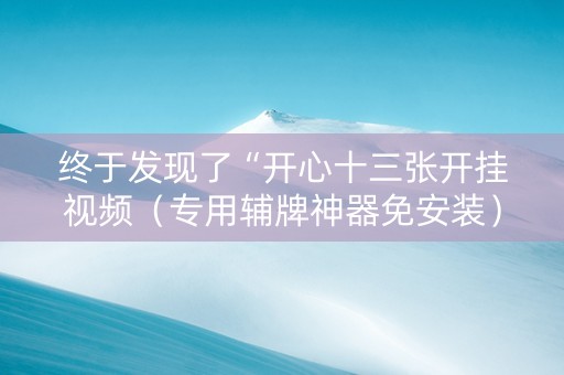 终于发现了“开心十三张开挂视频（专用辅牌神器免安装）
