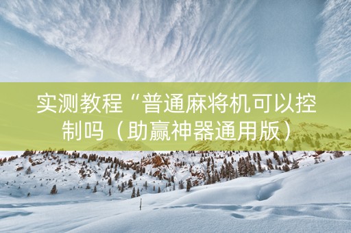 实测教程“普通麻将机可以控制吗（助赢神器通用版）
