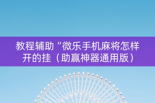 教程辅助“微乐手机麻将怎样开的挂（助赢神器通用版）