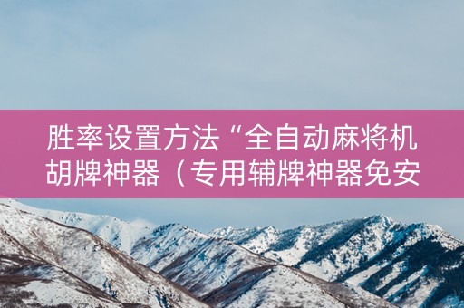 胜率设置方法“全自动麻将机胡牌神器（专用辅牌神器免安装）