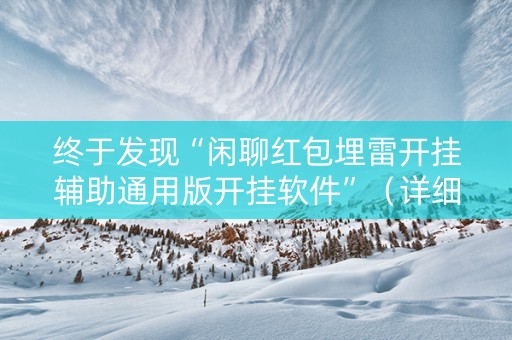 终于发现“闲聊红包埋雷开挂辅助通用版开挂软件”（详细透视教程）-哔哩哔哩