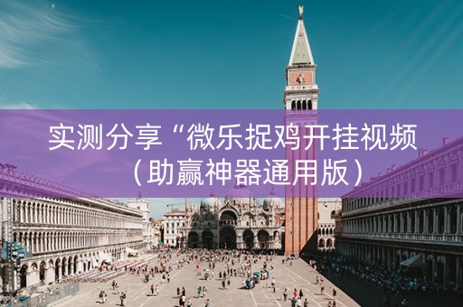 实测分享“微乐捉鸡开挂视频（助赢神器通用版）