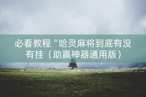 必看教程“哈灵麻将到底有没有挂（助赢神器通用版）