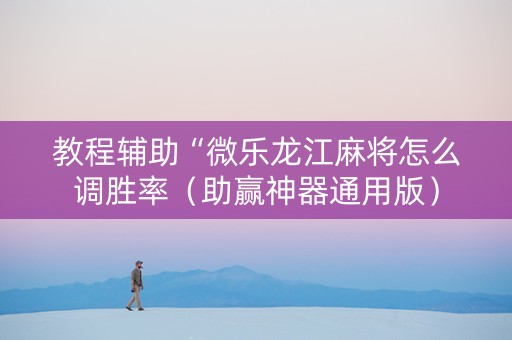 教程辅助“微乐龙江麻将怎么调胜率（助赢神器通用版）