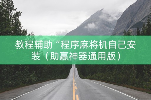 教程辅助“程序麻将机自己安装（助赢神器通用版）