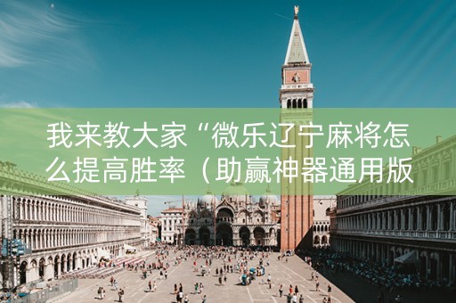 我来教大家“微乐辽宁麻将怎么提高胜率（助赢神器通用版）