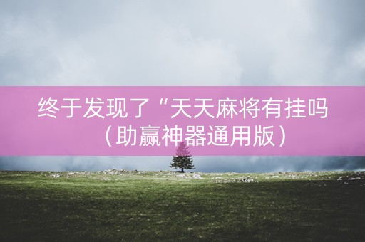 终于发现了“天天麻将有挂吗（助赢神器通用版）