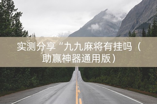 实测分享“九九麻将有挂吗（助赢神器通用版）