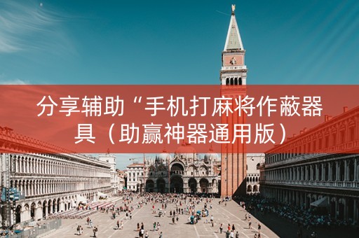 分享辅助“手机打麻将作蔽器具（助赢神器通用版）