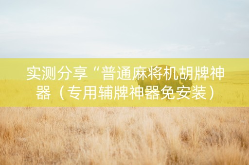 实测分享“普通麻将机胡牌神器（专用辅牌神器免安装）